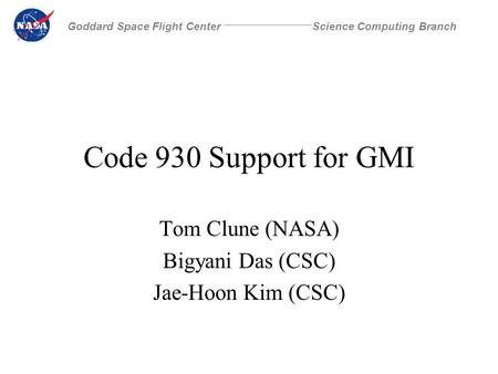 Science Computing BranchGoddard Space Flight Center Code 930 Support for GMI Tom Clune (NASA) Bigyani Das (CSC) Jae-Hoon Kim (CSC)