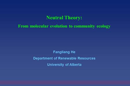 Neutral Theory: From molecular evolution to community ecology Fangliang He Department of Renewable Resources University of Alberta.