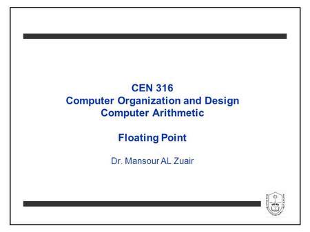 CEN 316 Computer Organization and Design Computer Arithmetic Floating Point Dr. Mansour AL Zuair.