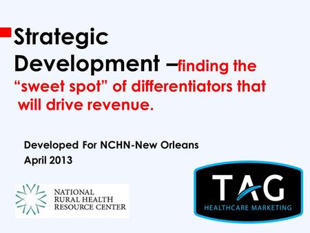 Strategic Development – finding the “sweet spot” of differentiators that will drive revenue. Developed For NCHN-New Orleans April 2013.