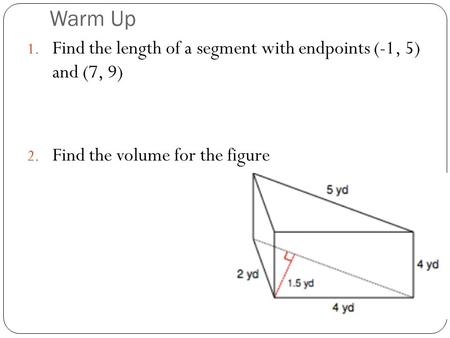 Warm Up 1. Find the length of a segment with endpoints (-1, 5) and (7, 9) 2. Find the volume for the figure.