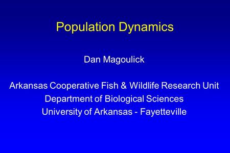 Population Dynamics Dan Magoulick Arkansas Cooperative Fish & Wildlife Research Unit Department of Biological Sciences University of Arkansas - Fayetteville.