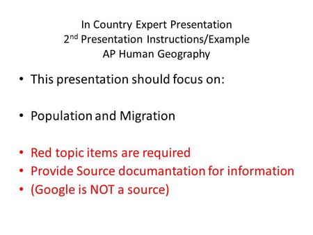 In Country Expert Presentation 2 nd Presentation Instructions/Example AP Human Geography This presentation should focus on: Population and Migration Red.