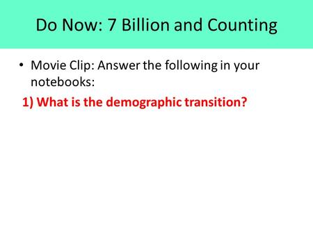 Do Now: 7 Billion and Counting Movie Clip: Answer the following in your notebooks: 1) What is the demographic transition?