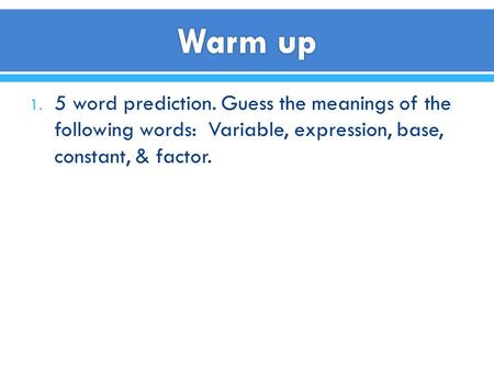 1. 5 word prediction. Guess the meanings of the following words: Variable, expression, base, constant, & factor.
