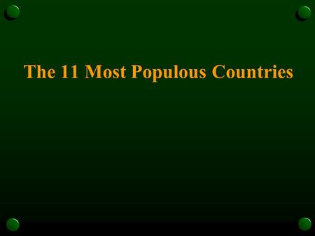 The 11 Most Populous Countries. C leverly I nvestigating (and) U nderstanding I ssues B ecause P opulations B uild N ew R eliable J ustifiable M aps 1.