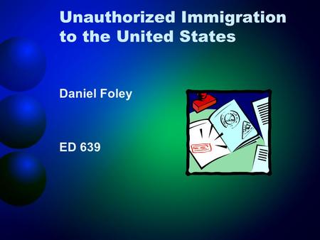 Unauthorized Immigration to the United States Daniel Foley ED 639.