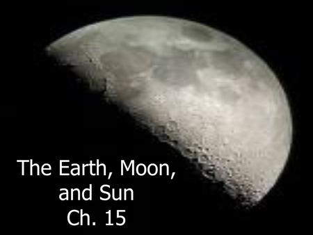 The Earth, Moon, and Sun Ch. 15. How Does Earth Move? Earth moves in space in two major ways: __________ and __________. –Earth _________ on its _______.