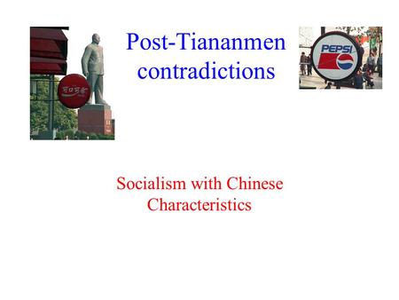 Post-Tiananmen contradictions Socialism with Chinese Characteristics.