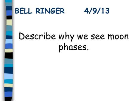 BELL RINGER 4/9/13 Describe why we see moon phases.