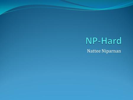 Nattee Niparnan. Easy & Hard Problem What is “difficulty” of problem? Difficult for computer scientist to derive algorithm for the problem? Difficult.