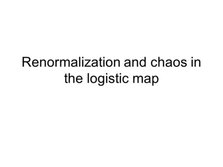 Renormalization and chaos in the logistic map. Logistic map Many features of non-Hamiltonian chaos can be seen in this simple map (and other similar one.