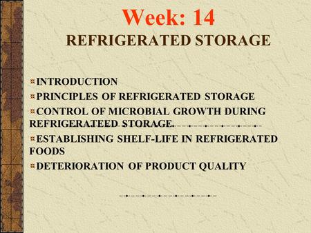 Week: 14 REFRIGERATED STORAGE INTRODUCTION PRINCIPLES OF REFRIGERATED STORAGE CONTROL OF MICROBIAL GROWTH DURING REFRIGERATEED STORAGE ESTABLISHING SHELF-LIFE.