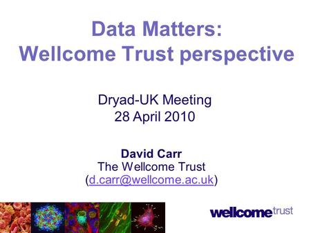 David Carr The Wellcome Trust Data Matters: Wellcome Trust perspective Dryad-UK Meeting 28 April 2010.