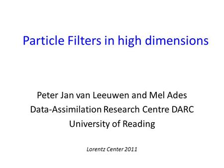 Particle Filters in high dimensions Peter Jan van Leeuwen and Mel Ades Data-Assimilation Research Centre DARC University of Reading Lorentz Center 2011.