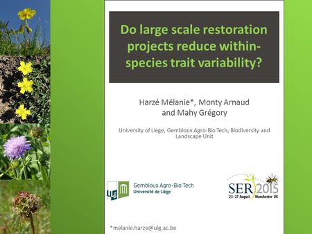 Do large scale restoration projects reduce within- species trait variability? Harzé Mélanie*, Monty Arnaud and Mahy Grégory University of Liege, Gembloux.