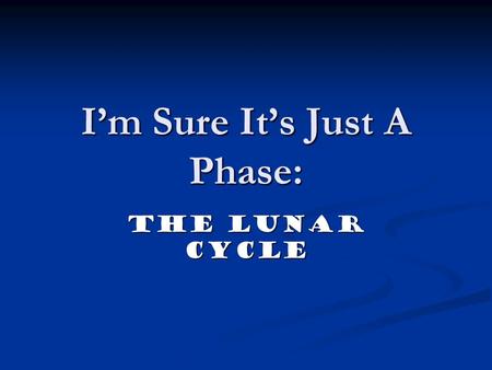 I’m Sure It’s Just A Phase: The Lunar Cycle. What is a Lunar Phase? A lunar phase or phase of the moon refers to the appearance of the illuminated portion.