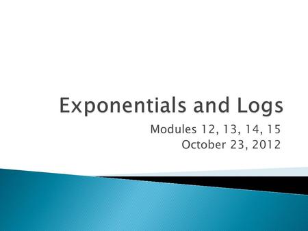 Modules 12, 13, 14, 15 October 23, 2012.  Logs and exponentials are inverses of each other and can be rewritten in this way:  We can use the opposite.