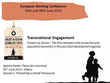 Transnational Engagement Protect my future – The links between child protection and population dynamics in the post 2015 development agenda European Working.