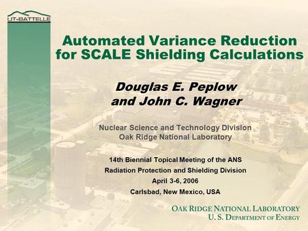 Automated Variance Reduction for SCALE Shielding Calculations Douglas E. Peplow and John C. Wagner Nuclear Science and Technology Division Oak Ridge National.