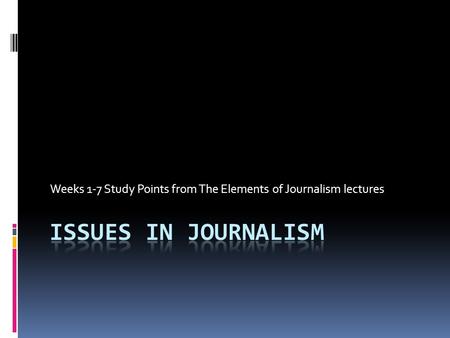 Weeks 1-7 Study Points from The Elements of Journalism lectures.