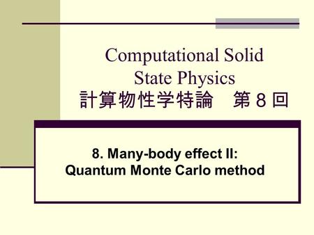 Computational Solid State Physics 計算物性学特論 第８回 8. Many-body effect II: Quantum Monte Carlo method.