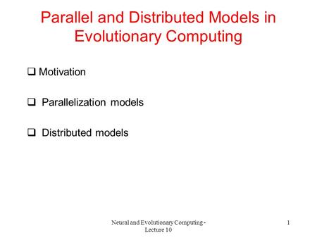 Neural and Evolutionary Computing - Lecture 10 1 Parallel and Distributed Models in Evolutionary Computing  Motivation  Parallelization models  Distributed.