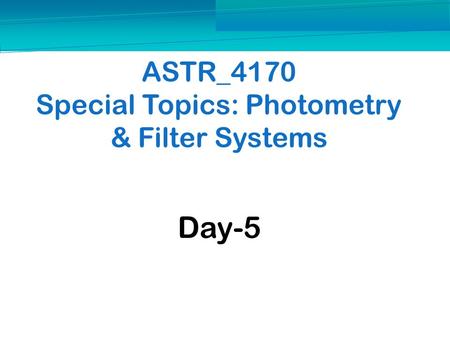 ASTR_4170 Special Topics: Photometry & Filter Systems Day-5.