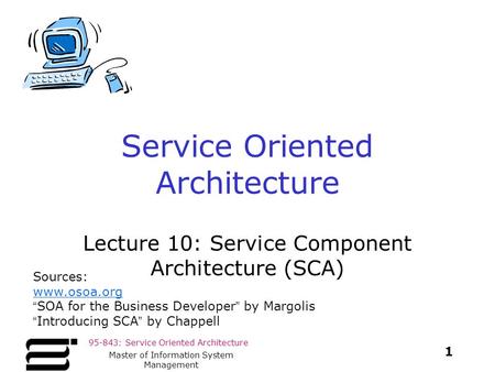 95-843: Service Oriented Architecture 1 Master of Information System Management Service Oriented Architecture Lecture 10: Service Component Architecture.