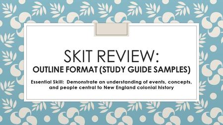 SKIT REVIEW: OUTLINE FORMAT (STUDY GUIDE SAMPLES) Essential Skill: Demonstrate an understanding of events, concepts, and people central to New England.