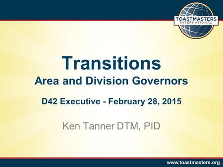 Ken Tanner DTM, PID Transitions Area and Division Governors D42 Executive - February 28, 2015.