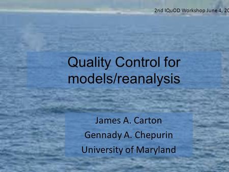 Quality Control for models/reanalysis James A. Carton Gennady A. Chepurin University of Maryland 2nd IQuOD Workshop June 4, 2014.