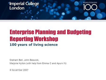 100 years of living science 8 November 2007 Enterprise Planning and Budgeting Reporting Workshop Graham Bell, John Beswick, Marjorie Hylton (with help.