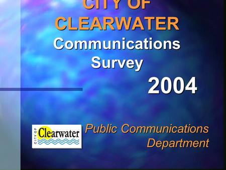 CITY OF CLEARWATER Communications Survey Public Communications Department 2004.