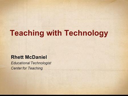 Teaching with Technology Rhett McDaniel Educational Technologist Center for Teaching.