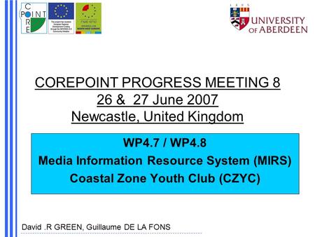 COREPOINT PROGRESS MEETING 8 26 & 27 June 2007 Newcastle, United Kingdom WP4.7 / WP4.8 Media Information Resource System (MIRS) Coastal Zone Youth Club.