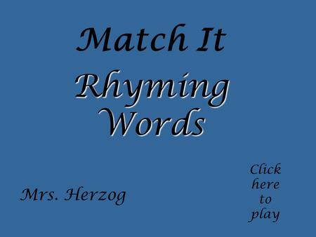 Match It Click here to play Rhyming Words Mrs. Herzog.