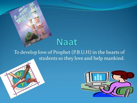 Naat To develop love of Prophet (P.B.U.H) in the hearts of students so they love and help mankind.