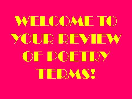 WELCOME TO YOUR REVIEW OF POETRY TERMS! Poems are much more enjoyable and easier to understand if you know what to look for…