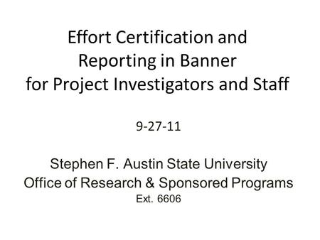 Effort Certification and Reporting in Banner for Project Investigators and Staff 9-27-11 Stephen F. Austin State University Office of Research & Sponsored.