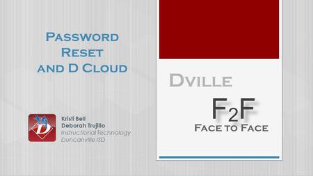 F2F F2F F2F F2F D ville Face to Face Password Reset and D Cloud Kristi Bell Deborah Trujillo Instructional Technology Duncanville ISD.