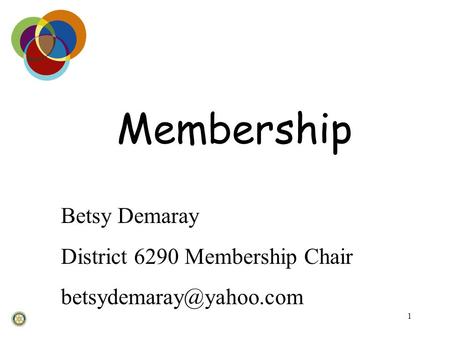 1 Membership Betsy Demaray District 6290 Membership Chair