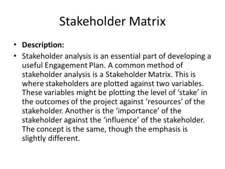 Stakeholder Matrix Description: Stakeholder analysis is an essential part of developing a useful Engagement Plan. A common method of stakeholder analysis.
