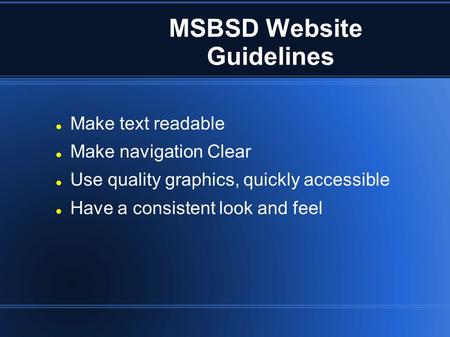 MSBSD Website Guidelines Make text readable Make navigation Clear Use quality graphics, quickly accessible Have a consistent look and feel.