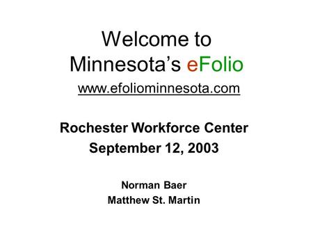 Welcome to Minnesota’s eFolio www.efoliominnesota.com Rochester Workforce Center September 12, 2003 Norman Baer Matthew St. Martin.