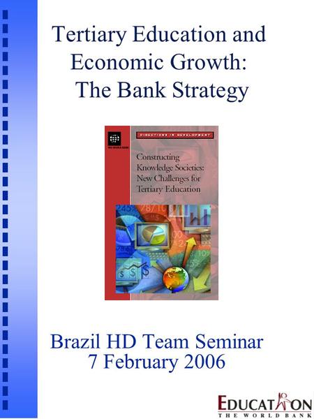 Tertiary Education and Economic Growth: The Bank Strategy Brazil HD Team Seminar 7 February 2006.