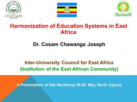 : Harmonization of Education Systems in East Africa Dr. Cosam Chawanga Joseph Inter-University Council for East Africa (Institution of the East African.