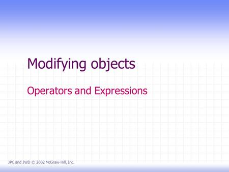 Modifying objects Operators and Expressions JPC and JWD © 2002 McGraw-Hill, Inc.