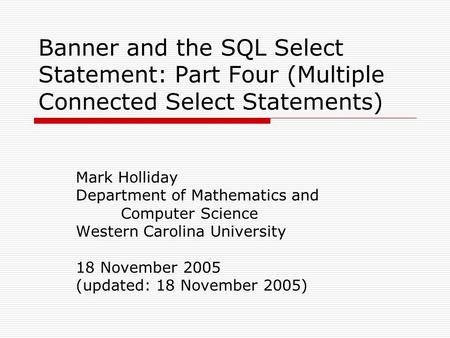 Banner and the SQL Select Statement: Part Four (Multiple Connected Select Statements) Mark Holliday Department of Mathematics and Computer Science Western.