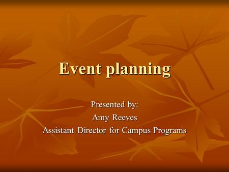 Event planning Presented by: Amy Reeves Assistant Director for Campus Programs.
